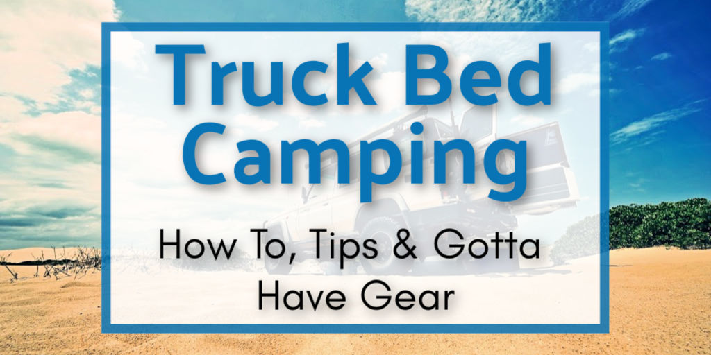 Truck Bed Camping: How To, Tips & Gotta Have Gear